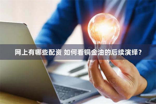 网上有哪些配资 如何看铜金油的后续演绎？
