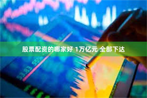 股票配资的哪家好 1万亿元 全部下达