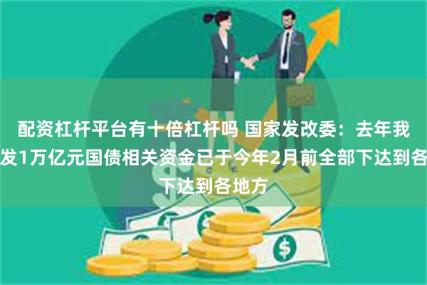 配资杠杆平台有十倍杠杆吗 国家发改委：去年我国增发1万亿元国债相关资金已于今年2月前全部下达到各地方