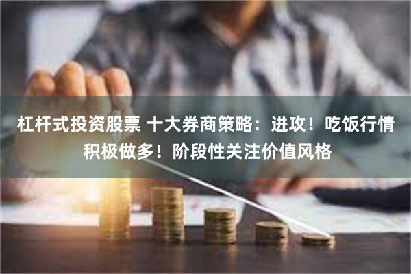 杠杆式投资股票 十大券商策略：进攻！吃饭行情 积极做多！阶段性关注价值风格