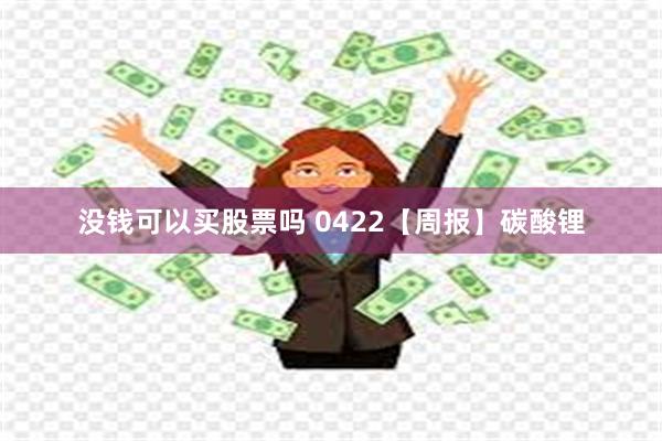 没钱可以买股票吗 0422【周报】碳酸锂