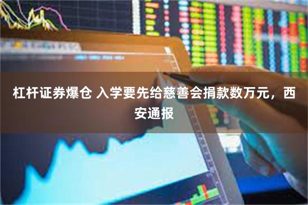 杠杆证券爆仓 入学要先给慈善会捐款数万元，西安通报