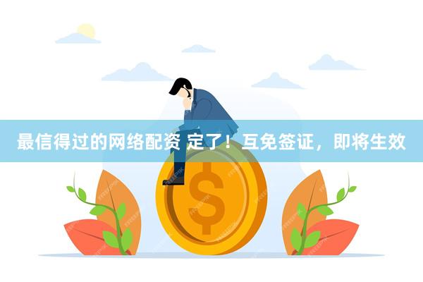 最信得过的网络配资 定了！互免签证，即将生效