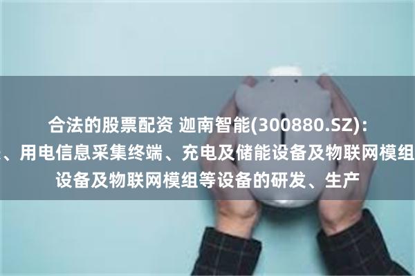 合法的股票配资 迦南智能(300880.SZ)：主要聚焦于智能电表、用电信息采集终端、充电及储能设备及物联网模组等设备的研发、生产
