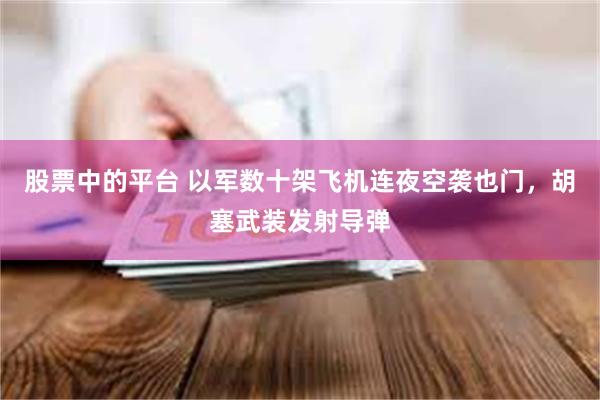 股票中的平台 以军数十架飞机连夜空袭也门，胡塞武装发射导弹