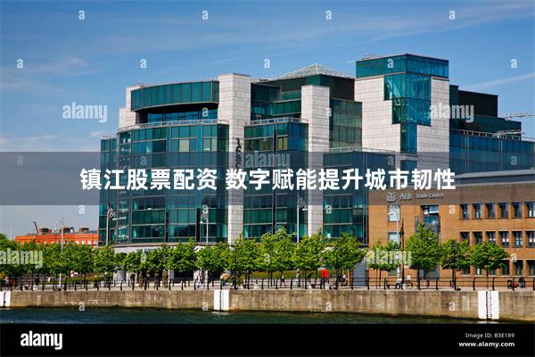 镇江股票配资 数字赋能提升城市韧性