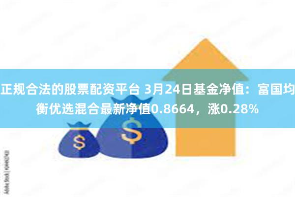 正规合法的股票配资平台 3月24日基金净值：富国均衡优选混合最新净值0.8664，涨0.28%