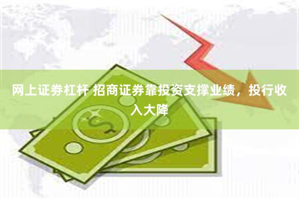 网上证劵杠杆 招商证券靠投资支撑业绩，投行收入大降