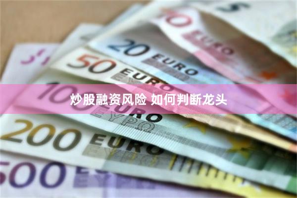 炒股融资风险 如何判断龙头