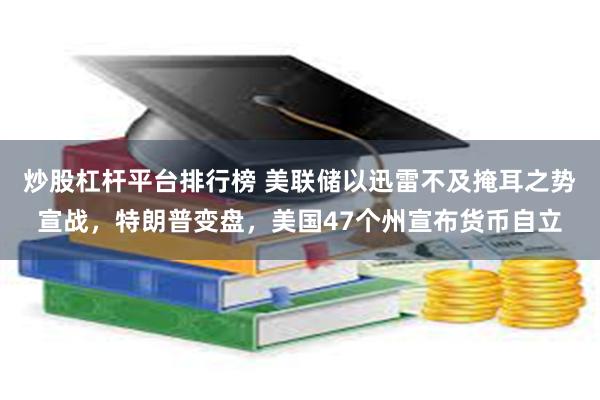 炒股杠杆平台排行榜 美联储以迅雷不及掩耳之势宣战，特朗普变盘，美国47个州宣布货币自立
