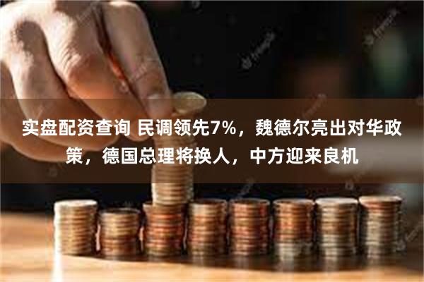 实盘配资查询 民调领先7%，魏德尔亮出对华政策，德国总理将换人，中方迎来良机