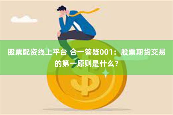 股票配资线上平台 合一答疑001：股票期货交易的第一原则是什么？