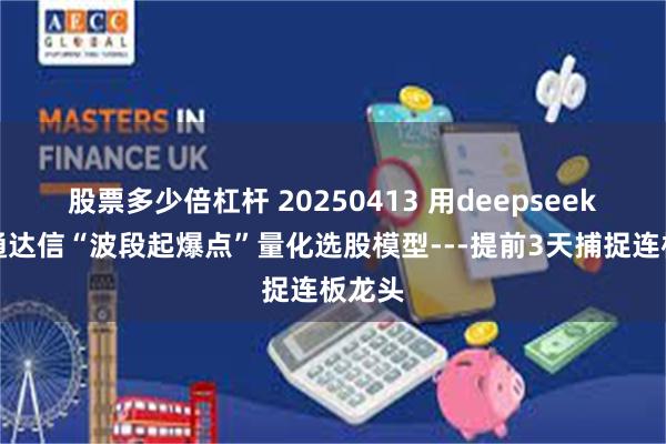 股票多少倍杠杆 20250413 用deepseek写：通达信“波段起爆点”量化选股模型---提前3天捕捉连板龙头