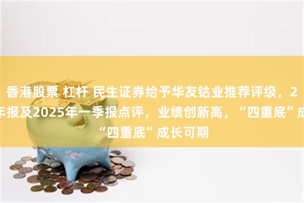 香港股票 杠杆 民生证券给予华友钴业推荐评级，2024年年报及2025年一季报点评，业绩创新高，“四重底”成长可期