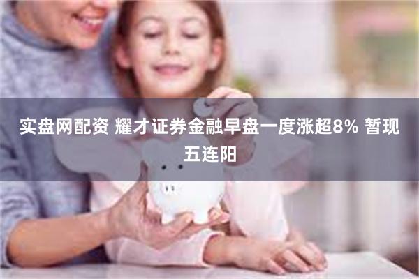 实盘网配资 耀才证券金融早盘一度涨超8% 暂现五连阳