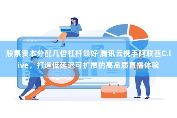 股票资本分配几倍杠杆最好 腾讯云携手阿联酋C.live，打造低延迟可扩展的高品质直播体验