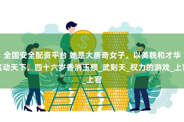 全国安全配资平台 她是大唐奇女子，以美貌和才华名动天下，四十六岁香消玉殒_武则天_权力的游戏_上官