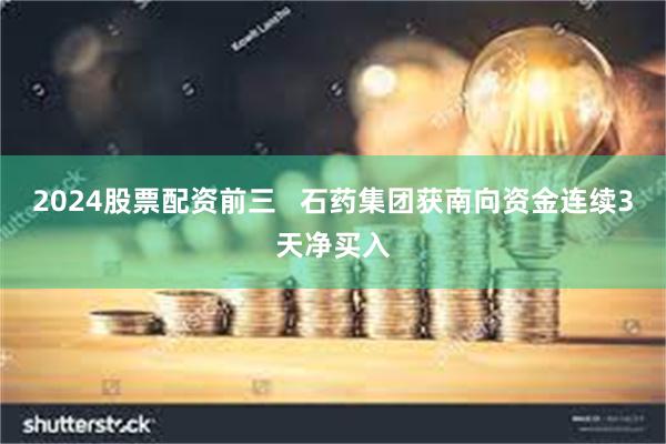 2024股票配资前三   石药集团获南向资金连续3天净买入