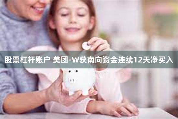 股票杠杆账户 美团-W获南向资金连续12天净买入