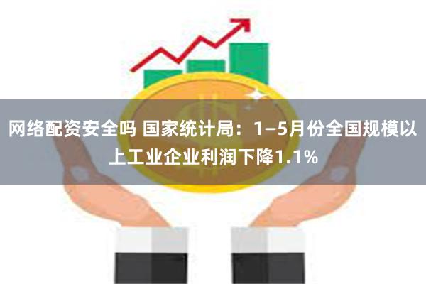 网络配资安全吗 国家统计局：1—5月份全国规模以上工业企业利润下降1.1%